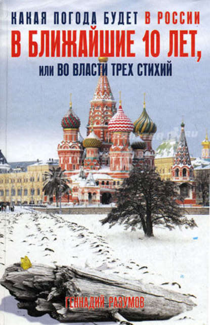 Какая погода будет в России в ближайшие 10 лет, или Во власти трех стихий — Геннадий Александрович Разумов