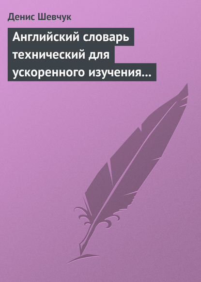 Английский словарь технический для ускоренного изучения английского языка. Часть 1 (1800 слов) - Денис Шевчук