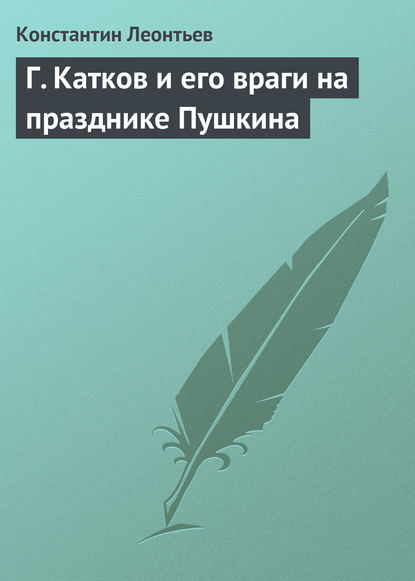 Г. Катков и его враги на празднике Пушкина - Константин Николаевич Леонтьев