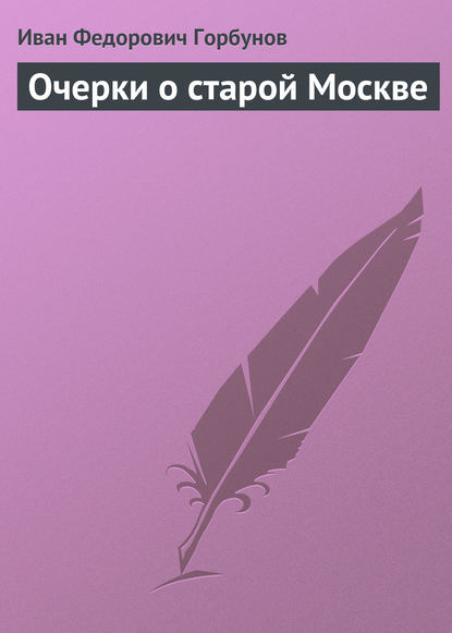 Очерки о старой Москве — Иван Федорович Горбунов