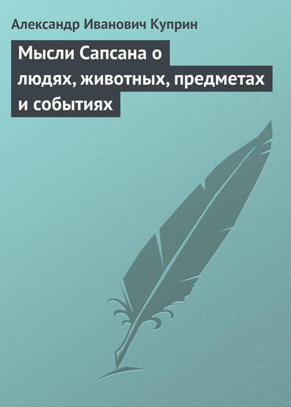 Мысли Сапсана о людях, животных, предметах и событиях — Александр Куприн