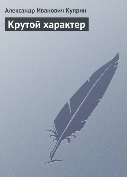 Крутой характер — Александр Куприн