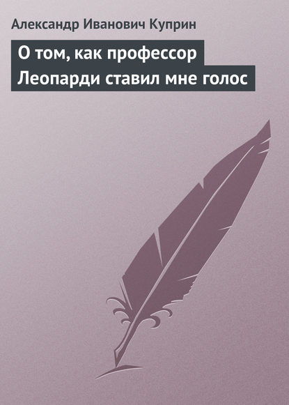 О том, как профессор Леопарди ставил мне голос — Александр Куприн