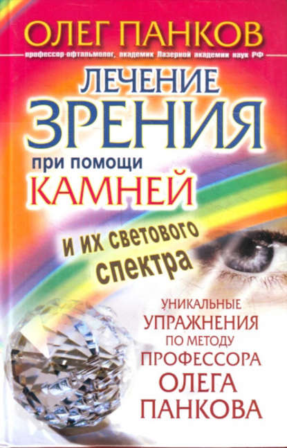 Лечение зрения при помощи камней и их светового спектра. Уникальные упражнения по методу профессора Олега Панкова - Олег Панков