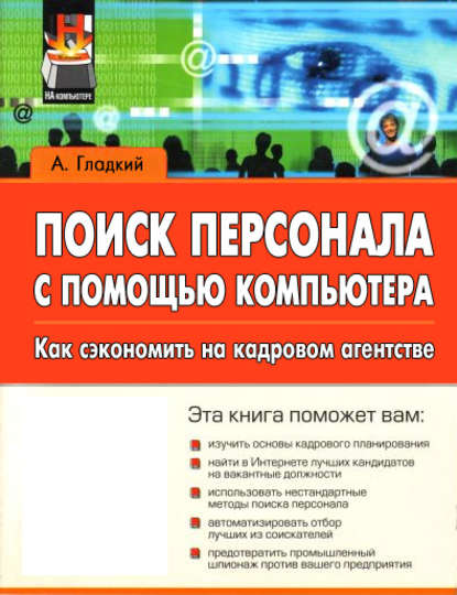 Поиск персонала с помощью компьютера. Как сэкономить на кадровом агентстве — А. А. Гладкий