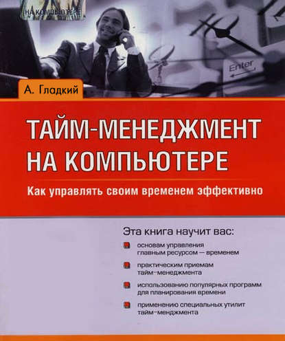 Тайм-менеджмент на компьютере. Как управлять своим временем эффективно - А. А. Гладкий