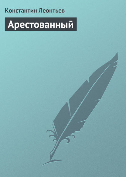 Арестованный — Константин Николаевич Леонтьев