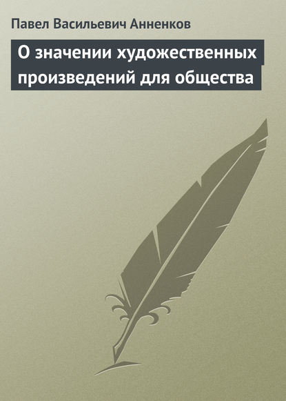 О значении художественных произведений для общества — Павел Анненков