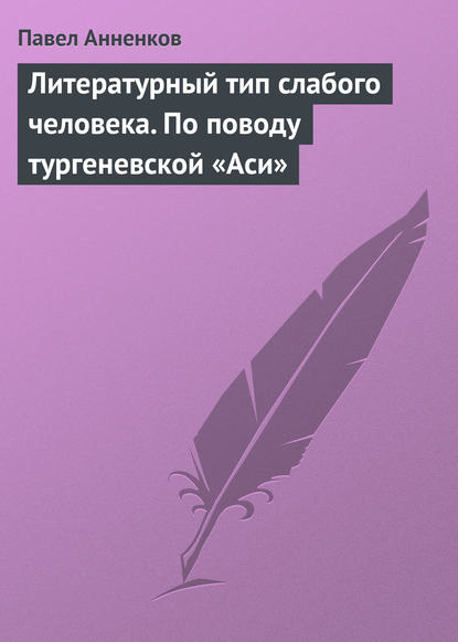 Литературный тип слабого человека. По поводу тургеневской «Аси» - Павел Анненков