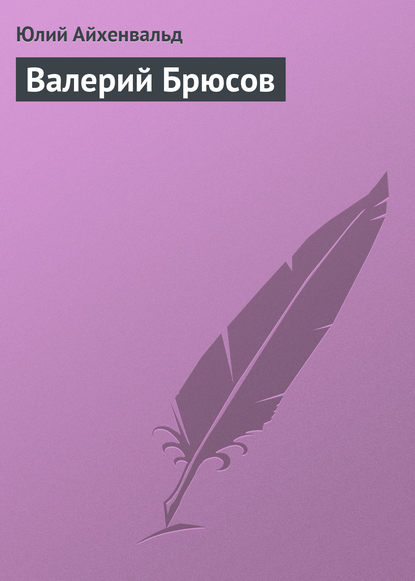 Валерий Брюсов — Юлий Исаевич Айхенвальд