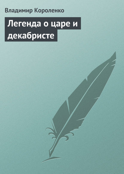 Легенда о царе и декабристе - Владимир Короленко