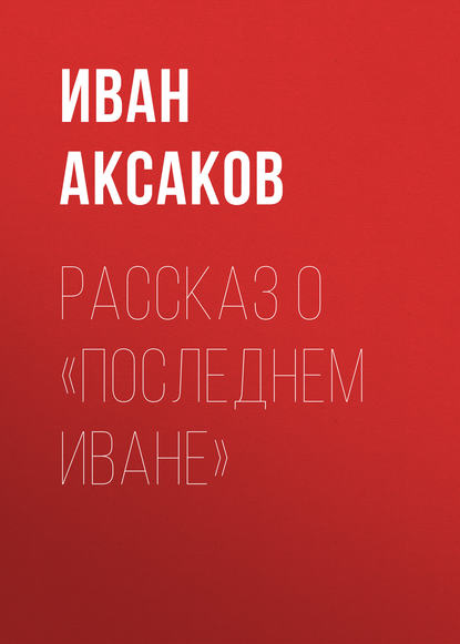 Рассказ о «последнем Иване» — Иван Аксаков