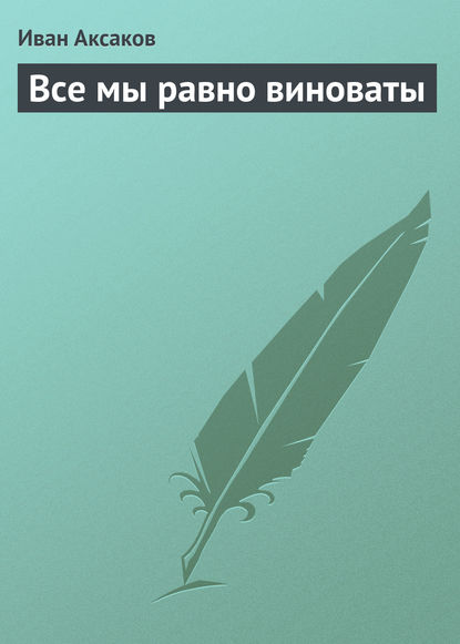 Все мы равно виноваты - Иван Аксаков