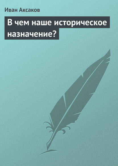 В чем наше историческое назначение? — Иван Аксаков