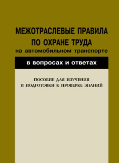 Межотраслевые правила по охране труда на автомобильном транспорте в вопросах и ответах. Пособие для изучения и подготовки к проверке знаний — Группа авторов