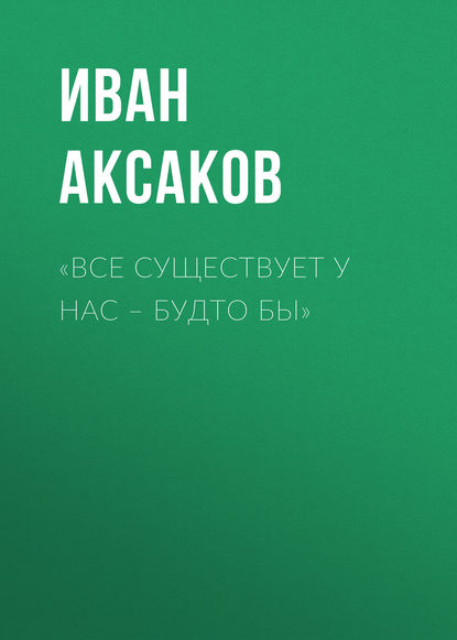 «Все существует у нас – будто бы» — Иван Аксаков