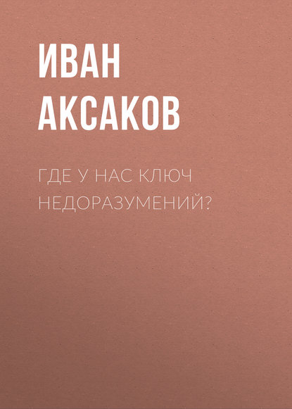 Где у нас ключ недоразумений? - Иван Аксаков