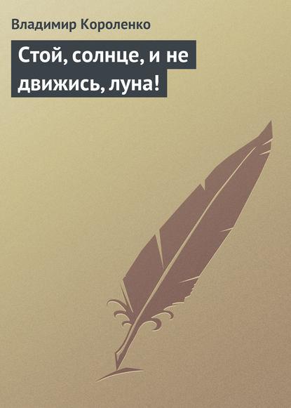 Стой, солнце, и не движись, луна! - Владимир Короленко