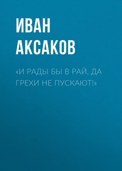 «И рады бы в рай, да грехи не пускают!» — Иван Аксаков