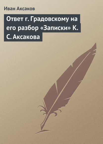 Ответ г. Градовскому на его разбор «Записки» К. С. Аксакова - Иван Аксаков