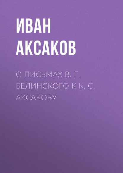 О письмах В. Г. Белинского к К. С. Аксакову — Иван Аксаков