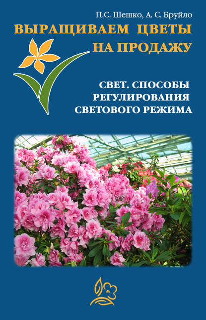 Выращиваем цветы на продажу. Свет. Способы регулирования светового режима - Павел Шешко