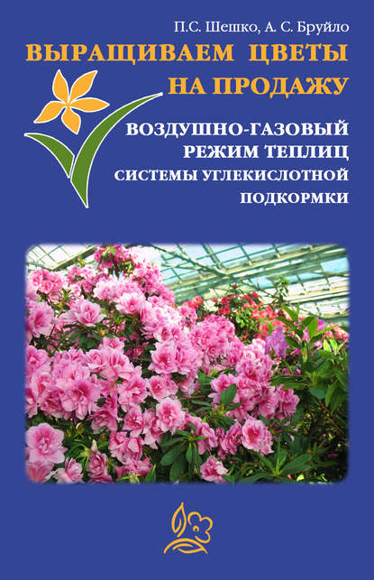 Выращиваем цветы на продажу. Воздушно-газовый режим теплиц. Системы углекислотной подкормки - Павел Шешко