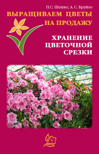 Выращиваем цветы на продажу. Хранение цветочной срезки - Павел Шешко