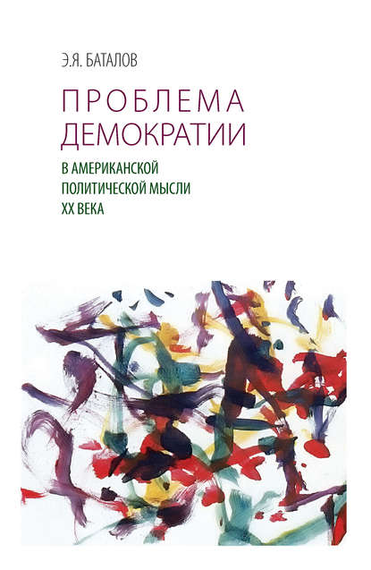 Проблема демократии в американской политической мысли ХХ века - Э. Я. Баталов