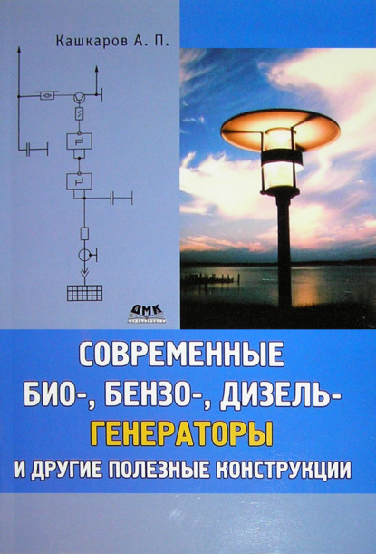 Современные био-, бензо-, дизель-генераторы и другие полезные конструкции - Андрей Кашкаров