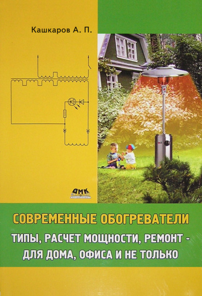 Современные обогреватели. Типы, расчет мощности, ремонт – для дома, офиса и не только - Андрей Кашкаров