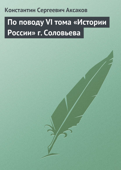 По поводу VI тома «Истории России» г. Соловьева — Константин Сергеевич Аксаков