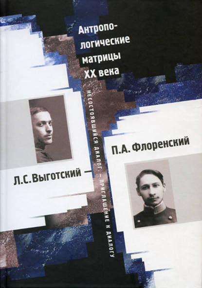 Антропологические матрицы XX века. Л. С. Выготский – П. А. Флоренский: несостоявшийся диалог – приглашение к диалогу — Коллектив авторов