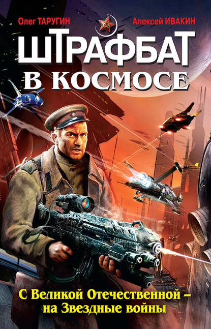 Штрафбат в космосе. С Великой Отечественной – на Звездные войны - Олег Таругин