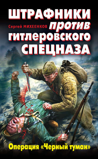 Штрафники против гитлеровского спецназа. Операция «Черный туман» — Сергей Михеенков