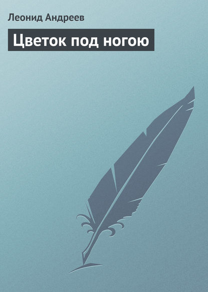 Цветок под ногою — Леонид Андреев