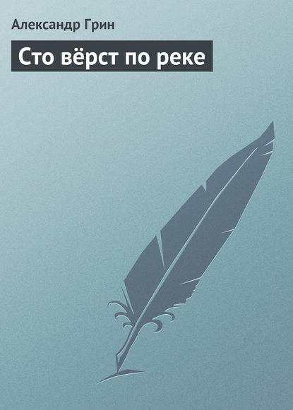 Сто вёрст по реке — Александр Грин