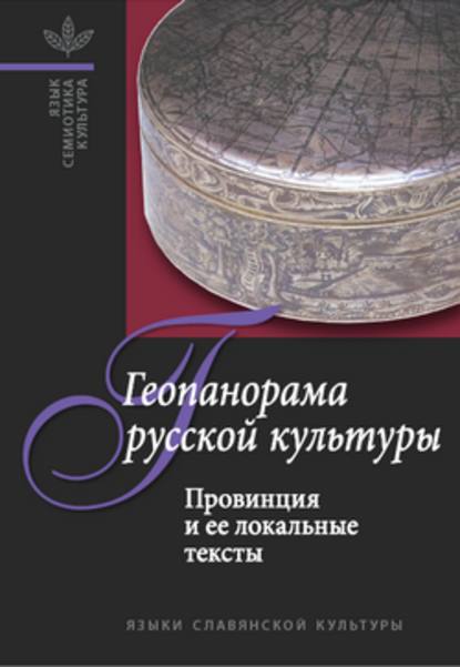 Геопанорама русской культуры: Провинция и ее локальные тексты - Группа авторов