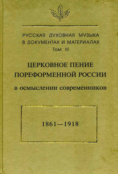 Русская духовная музыка в документах и материалах. Том3: Церковное пение пореформенной России в осмыслении современников (1861–1918) — Группа авторов