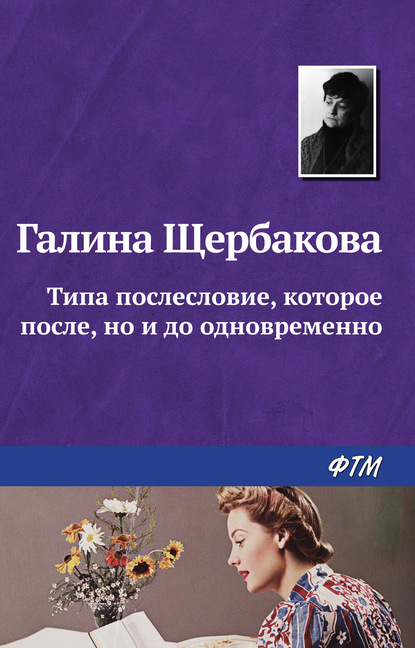 Типа послесловие, которое после, но и до одновременно - Галина Щербакова