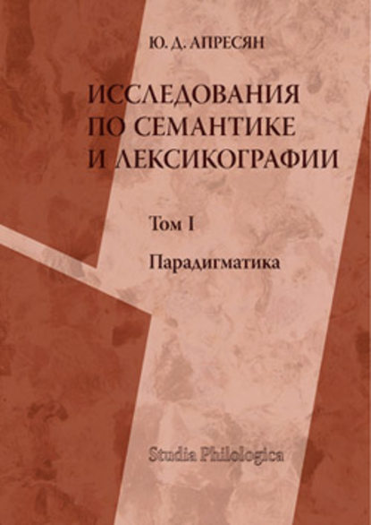 Исследования по семантике и лексикографии. Т. I: Парадигматика — Ю. Д. Апресян