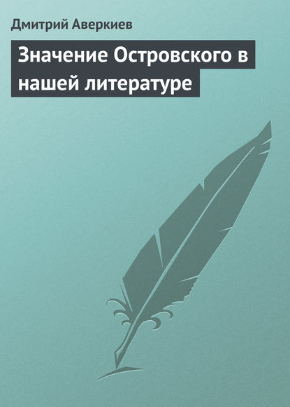 Значение Островского в нашей литературе - Дмитрий Аверкиев