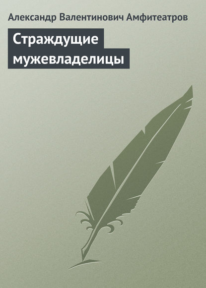 Страждущие мужевладелицы — Александр Амфитеатров