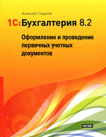 1С: Бухгалтерия 8.2. Оформление и проведение первичных учетных документов — А. А. Гладкий