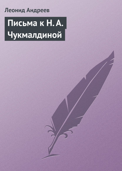 Письма к Н. А. Чукмалдиной — Леонид Андреев