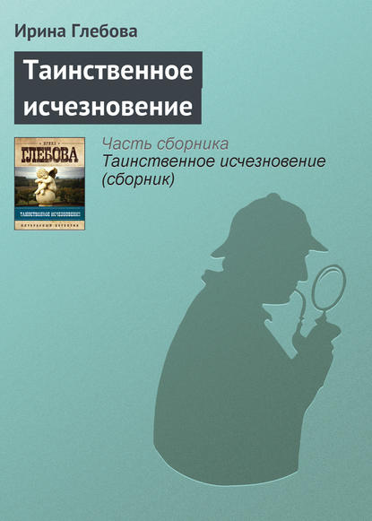 Таинственное исчезновение - Ирина Глебова