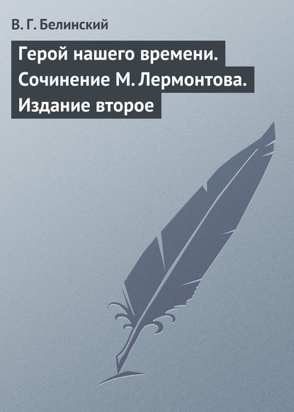 Герой нашего времени. Сочинение М. Лермонтова. Издание второе — Виссарион Григорьевич Белинский