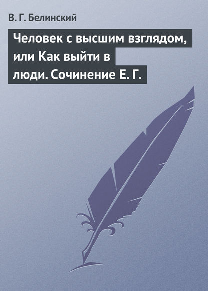 Человек с высшим взглядом, или Как выйти в люди. Сочинение Е. Г. — Виссарион Григорьевич Белинский