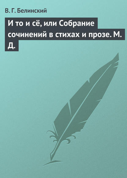 И то и сё, или Собрание сочинений в стихах и прозе. М. Д. — Виссарион Григорьевич Белинский