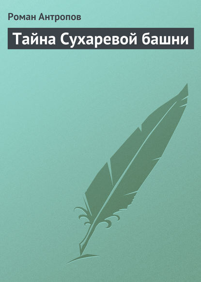 Тайна Сухаревой башни — Роман Антропов